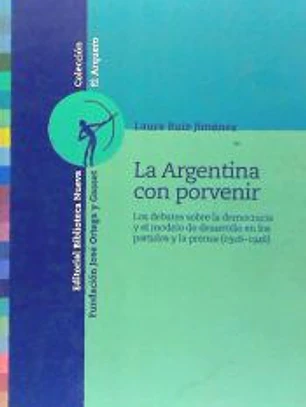 La Argentina con porvenir. Los debates sobre la democracia y el modelo de desarrollo en los partidos y la prensa (1926-1946)