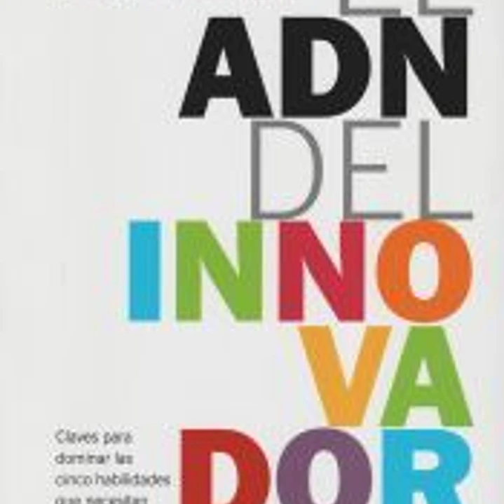 El ADN del innovador: claves para dominar las cinco habilidades que necesitan los innovadores 1