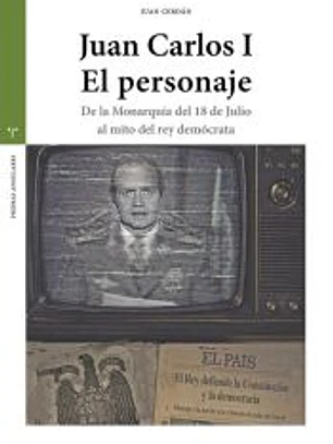 Juan Carlos I. El personaje: De la Monarquía del 18 de Julio al mito del rey demócrata