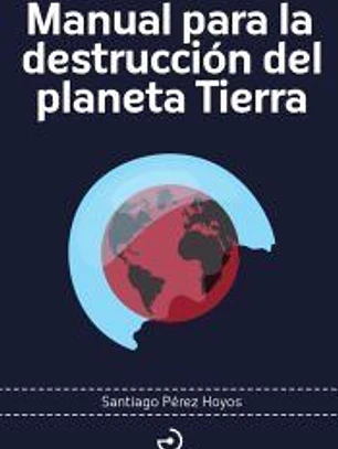 Manual para la destrucción del planeta Tierra