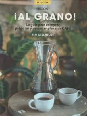 ¡Al grano! La guía para comprar, preparar y degustar el mejor café