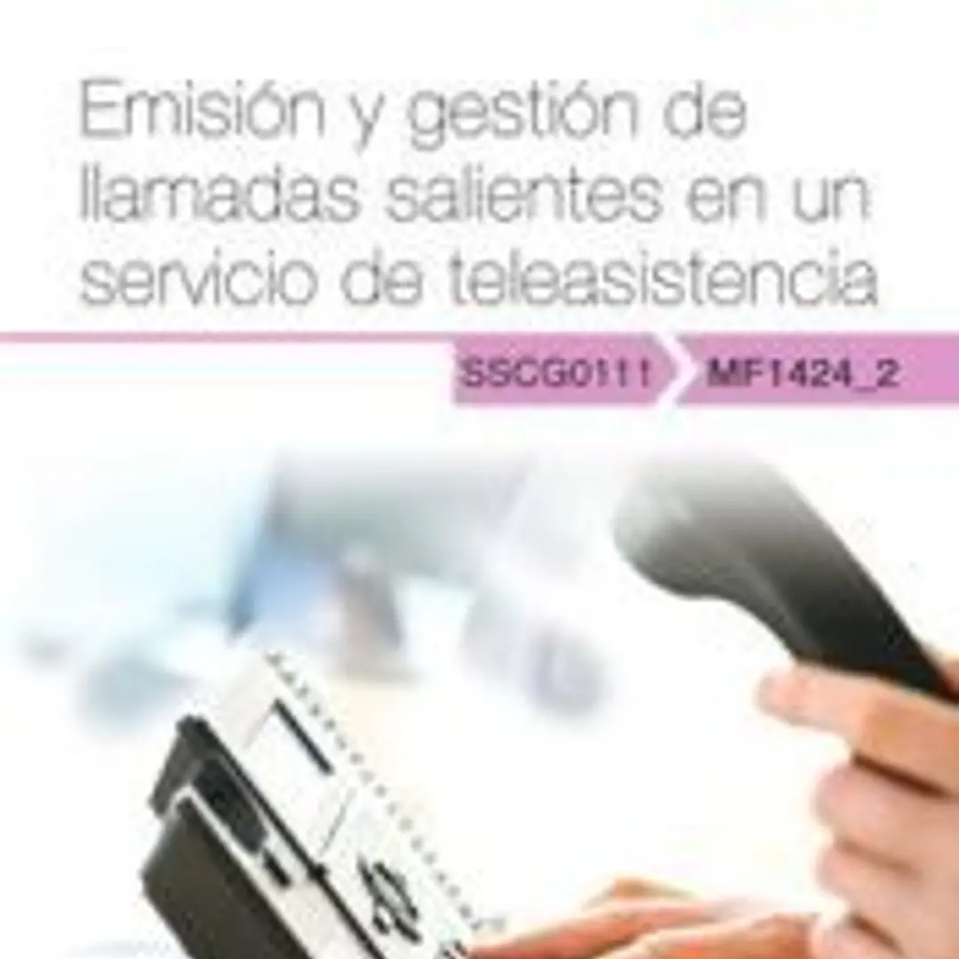 Manual. Emisión y gestión de llamadas salientes en un servicio de teleasistencia (MF1424_2). Certificados de profesionalidad. Gestión de llamadas de teleasistencia (SSCG0111) 1