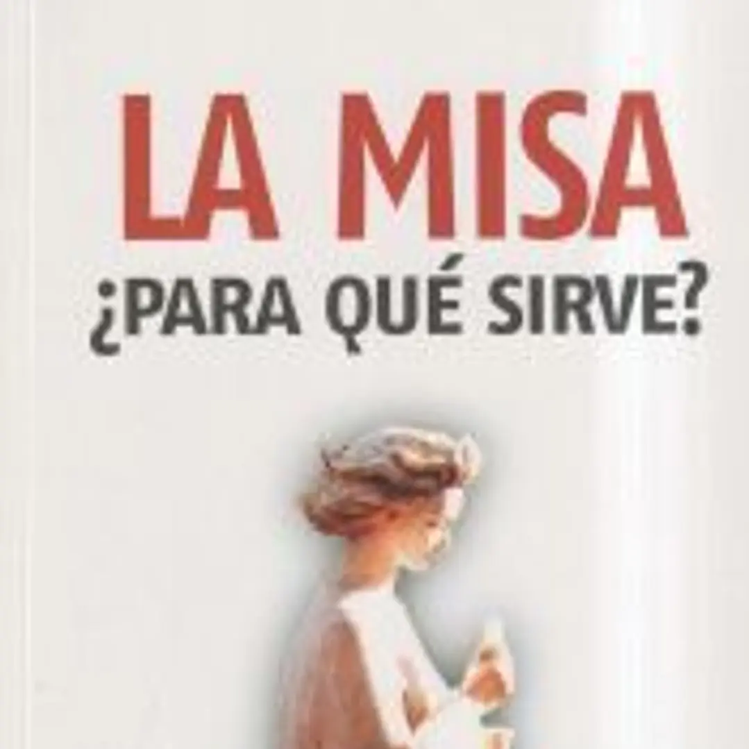 La misa ¿para qué sirve? : eucaristía y vida cristiana 1