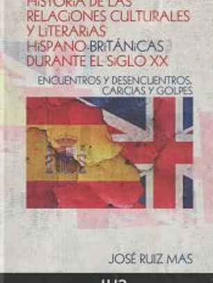 Historia de las relaciones culturales y literarias hispano-británicas durante el siglo XX: Encuentros y desencuentros, caricias y golpes