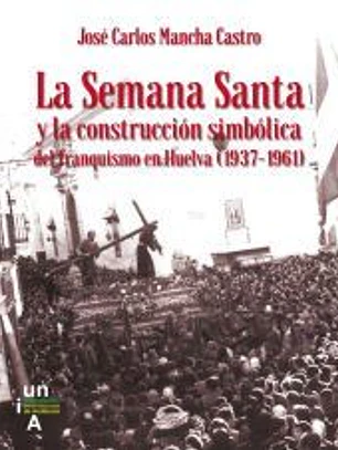 La Semana Santa y la construcción simbólica del franquismo en Huelva (1937-1961)