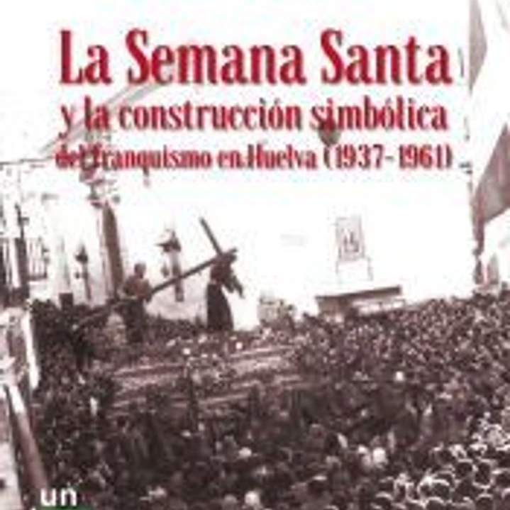 La Semana Santa y la construcción simbólica del franquismo en Huelva (1937-1961) 1