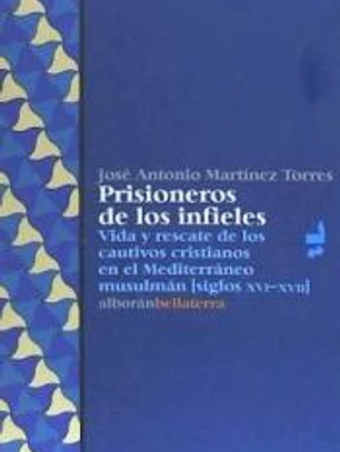 PRISIONEROS DE LOS INFIELES: VIDA Y RESCATE DE LOS CAUTIVOS CRISTIANOS EN EL MEDITERRÁNEO MUSULMÁN (SIGLOS XVI-XVII)