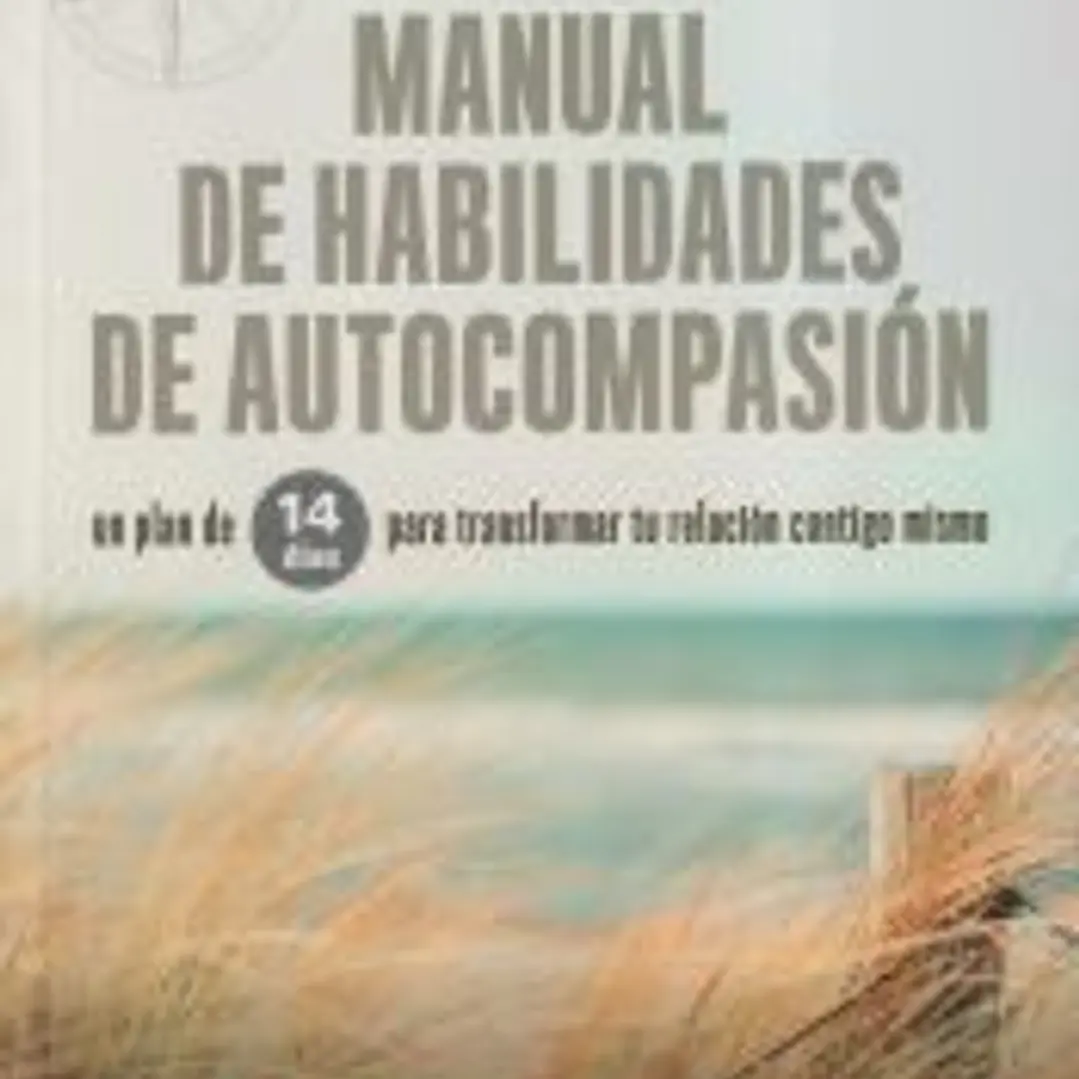 Manual de habilidades de autocompasión. Un plan de 14 días para transformar tu relación contigo mismo 1