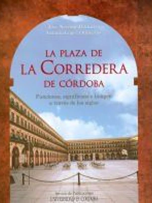 La plaza de la Corredera de Córdoba : funciones, significado e imagen a través de los siglos