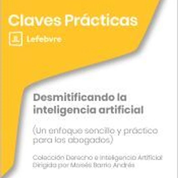 Claves Prácticas Desmitificando la inteligencia artificial (Un enfoque sencillo y práctico para los abogados) 1