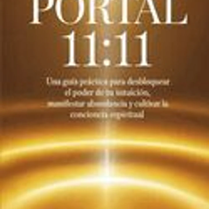 Portal 11: 11: Una guía práctica para desbloquear el poder de tu intuición, manifestar abundancia y cultivar la conciencia espiritual 1