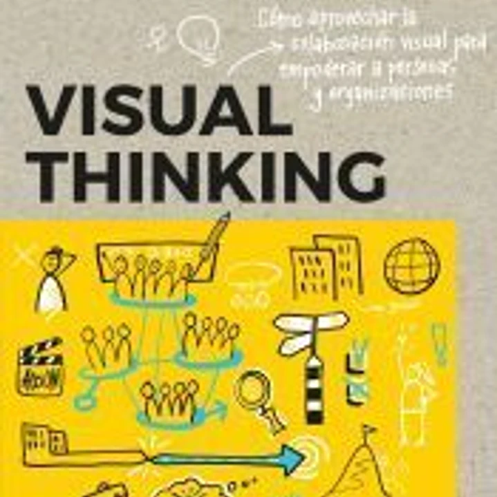 Visual thinking Cómo aprovechar la colaboración visual para empoderar a personas y organizaciones 1