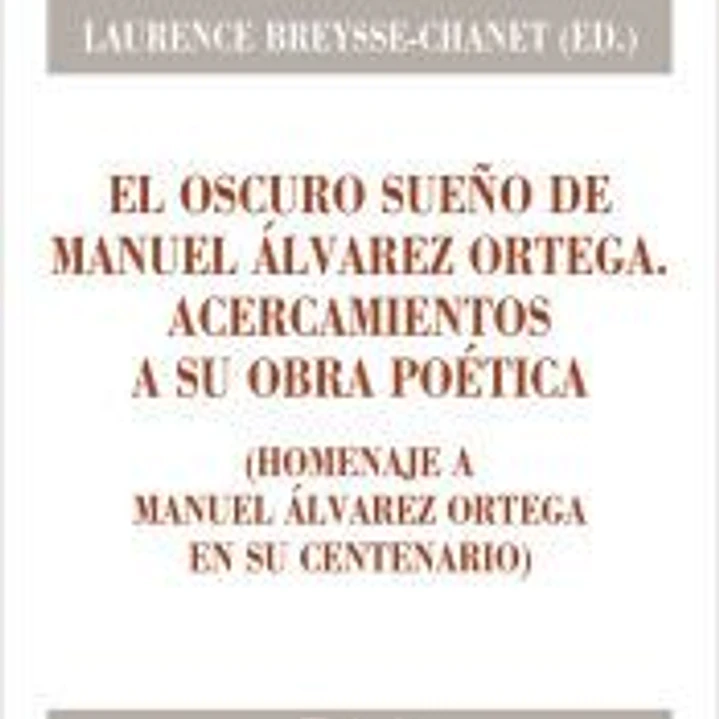El oscuro sueño de Manuel Álvarez Ortega. Acercamientos a su obra poética: (Homenaje a Manuel Álvarez Ortega en su Centenario) 1