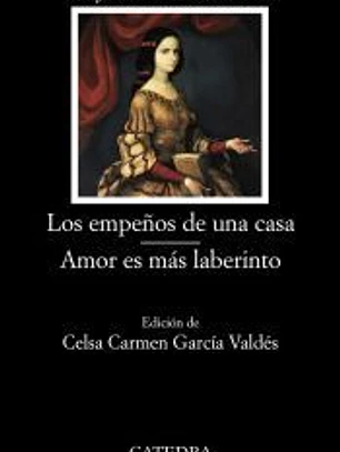 Los empeños de una casa ; Amor es más laberinto