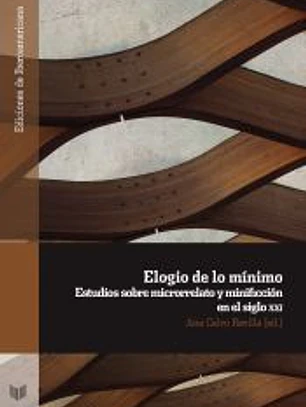 ELOGÍO DE LO MÍNIMO: ESTUDIOS SOBRE MICRRORELATO Y MINIFICACIÓN EN EL SIGLO XXI