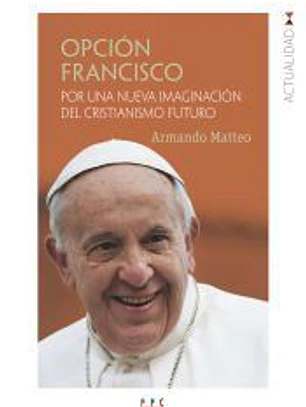 Opción Francisco: Por una nueva imaginación del cristianismo futuro