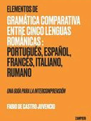 Elementos de Gramática Comparativa entre Cinco Lenguas Románicas: Portugués, Español, Francés, Italiano, Rumano - una guía para la intecomprensión