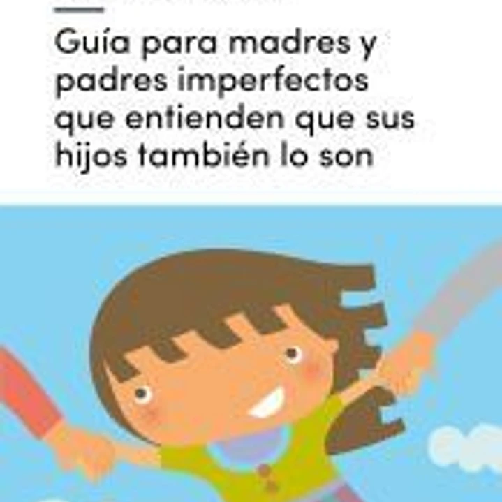 Guía para madres y padres imperfectos que entienden que sus hijos también lo son 1