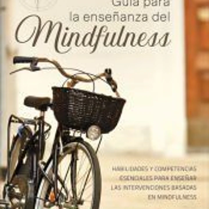 Guía para la enseñanza del mindfulness. Habilidades y competencias esenciales para enseñar las intervenciones basadas en mindfulness 1