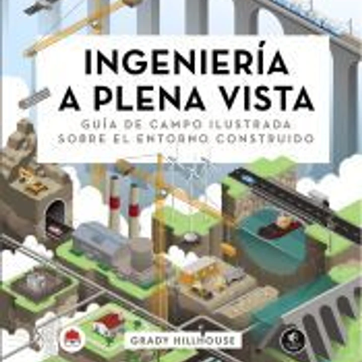 Ingeniería a plena vista. Guía de campo ilustrada sobre el entorno construido 1