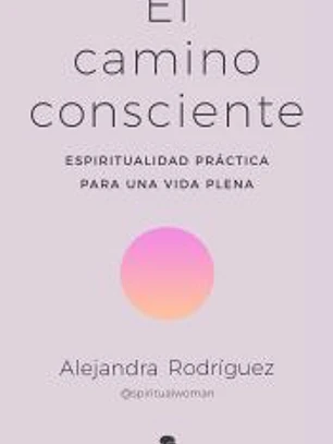 El camino consciente: Espiritualidad práctica para una vida plena