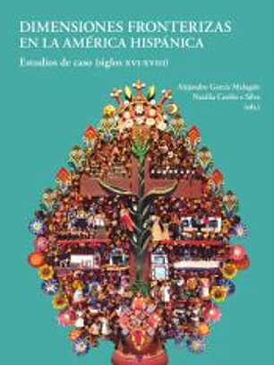 Dimensiones fronterizas en la América Hispánica Estudios de caso (siglo XVI-XVIII)
