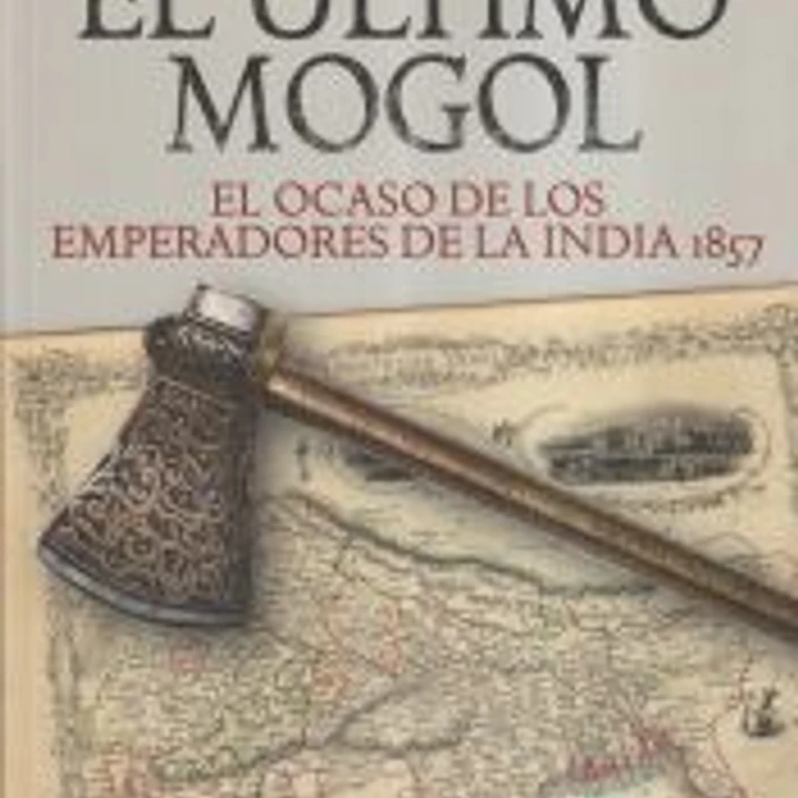 El último mogol. El ocaso de los emperadores de la India 1857 1