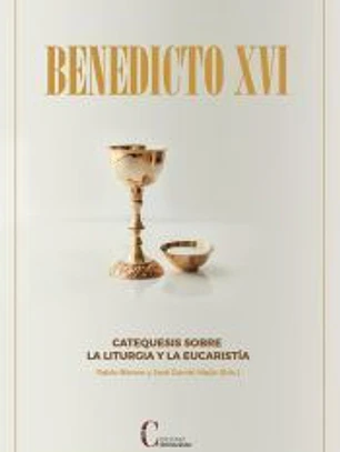 CATEQUESIS SOBRE LA LITURGIA Y LA EUCARISTIA BENEDICTO XVI