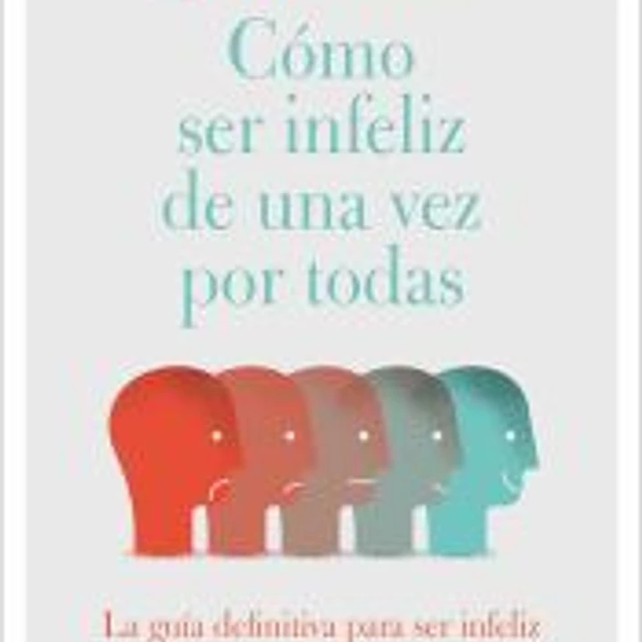 Cómo ser infeliz de una vez por todas 1