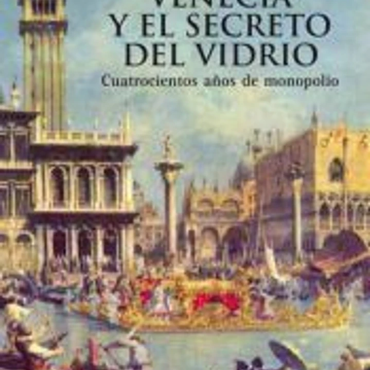 Venecia y el secreto del vidrio : cuatrocientos años de monopolio 1