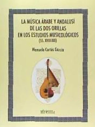 LA MÚSICA ÁRABE Y ANDALUSÍ DE LAS DOS ORILLAS EN LOS ESTUDIOS MUSICOLÓGICOS (SS. XVIII.XXI)