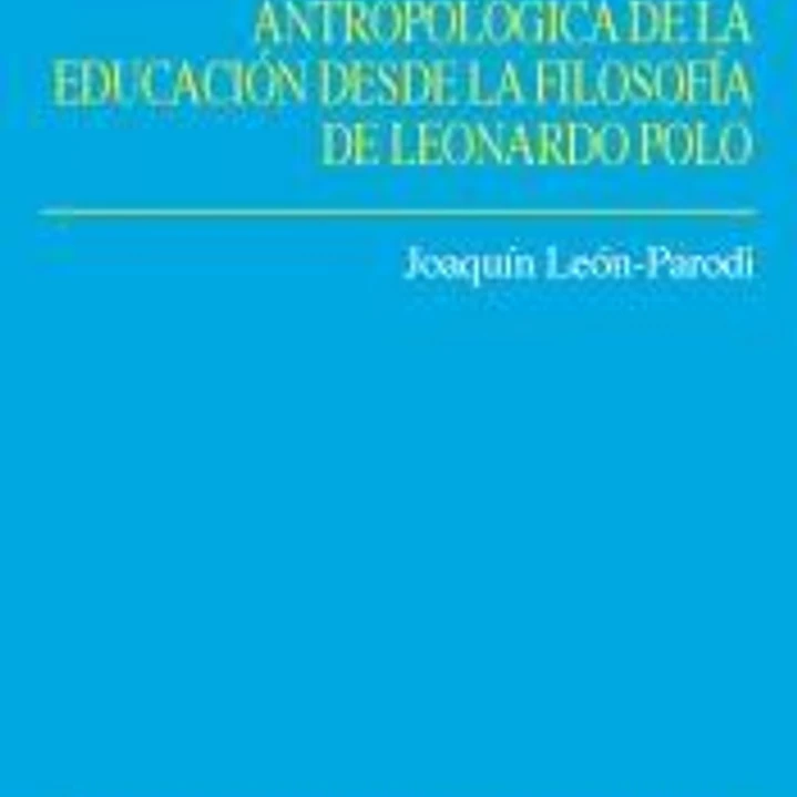 Fundamentación antropológica de la educación desde la filosofía de Leonardo Polo 1