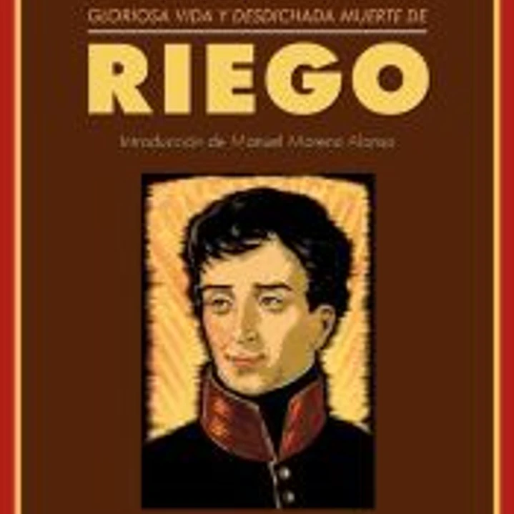 Gloriosa vida y desdichada muerte de don Rafael del Riego: Un crimen de los Borbones 1