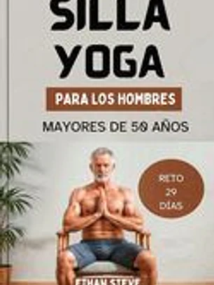 Yoga En Silla Para Hombres Mayores de 50 Años: Eleve su bienestar, redescubra la vitalidad y adopte un camino holístico hacia la salud