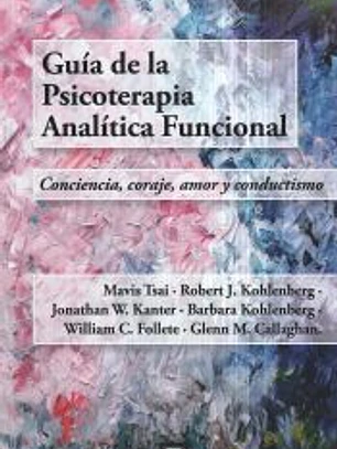 Guía de la psicoterapia analítica funcional: Conciencia, coraje, amor y conductismo.