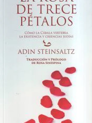 LA ROSA DE TRECE PETALOS: COMO LA CABALA VERTEBRA LA EXISTENCIA Y CREENCIAS JUDIAS