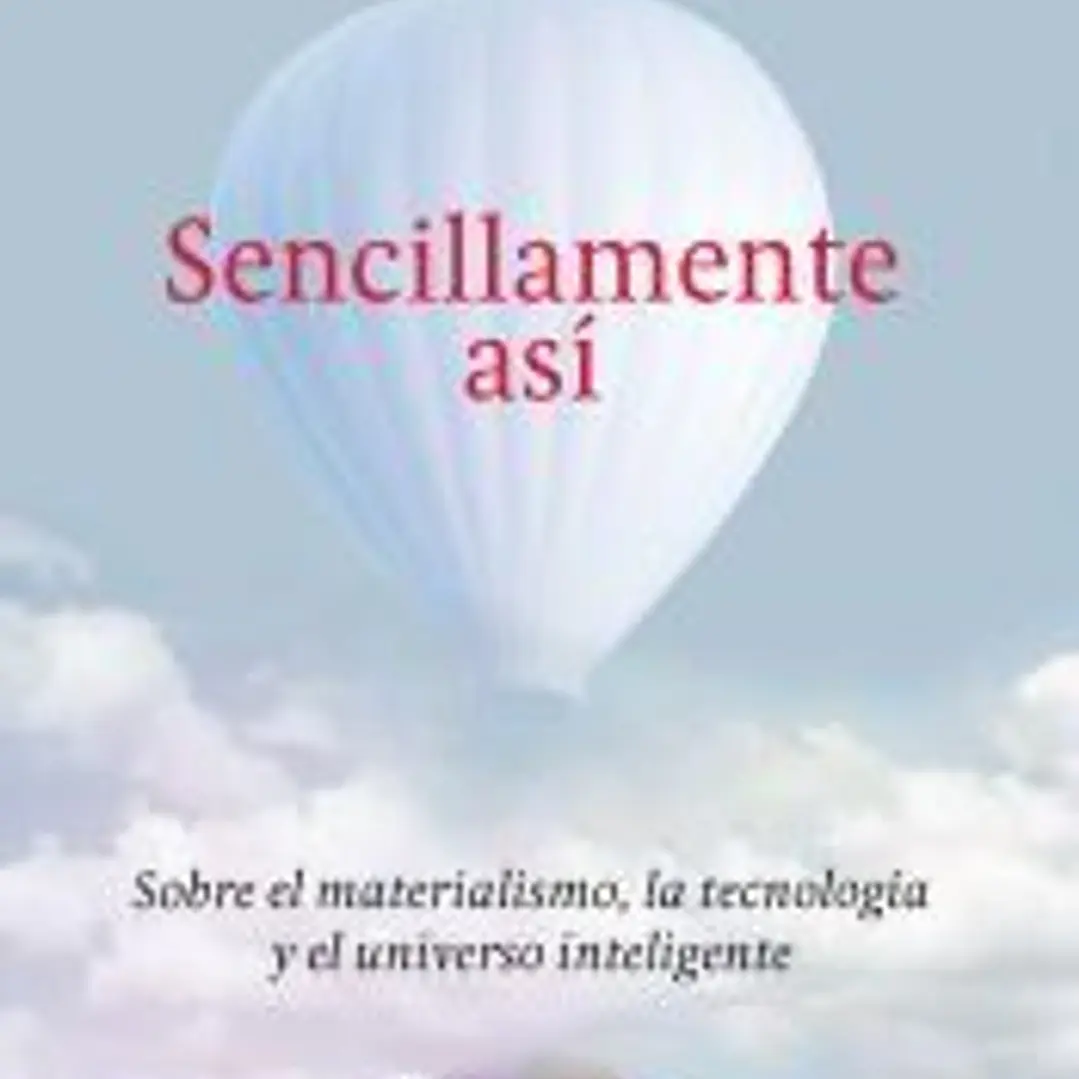 SENCILLAMENTE ASÍ. SOBRE EL MATERIALISMO, LA TECNOLOGÍA Y EL UNIVERSO INTELIGENTE 1
