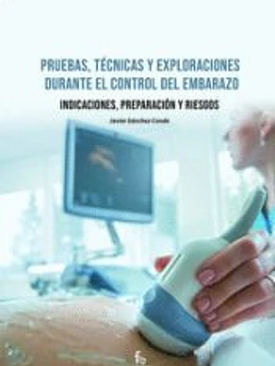 PRUEBAS, TECNICAS Y EXPLORACIONES DURANTE EL CONTROL DEL EMBARAZO.INDICACIONES, PREPARACIÓN Y RIESGO