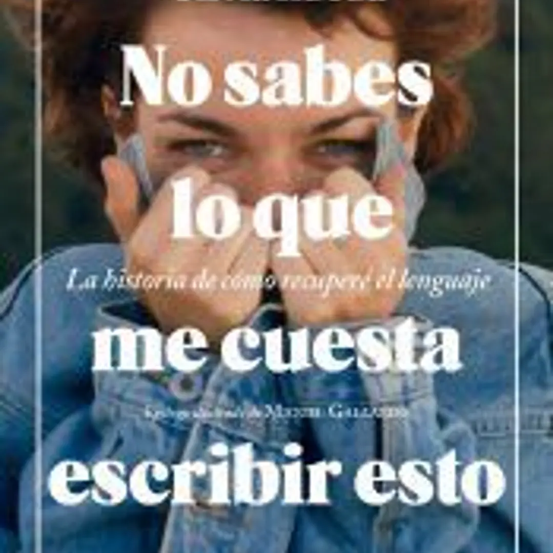 No sabes lo que me cuesta escribir esto . La historia de cómo recuperé el lenguaje 1