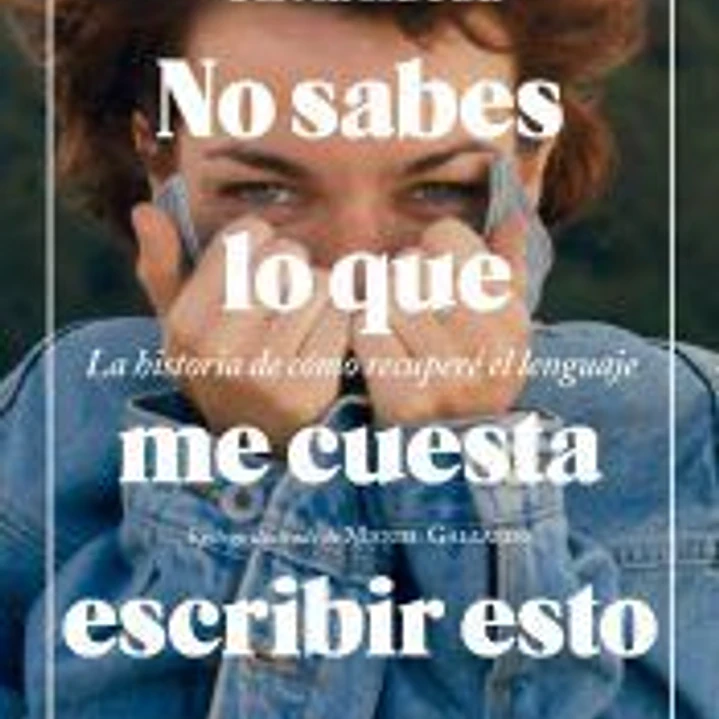 No sabes lo que me cuesta escribir esto . La historia de cómo recuperé el lenguaje 1