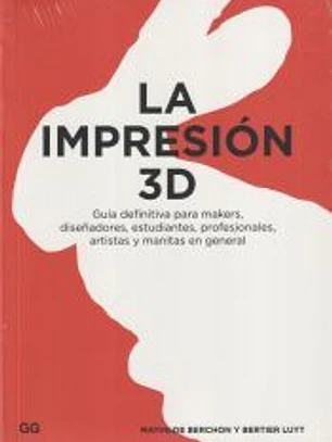 La impresión 3D: Guía definitiva para makers, diseñadores, estudiantes, profesionales, artistas y manitas en general