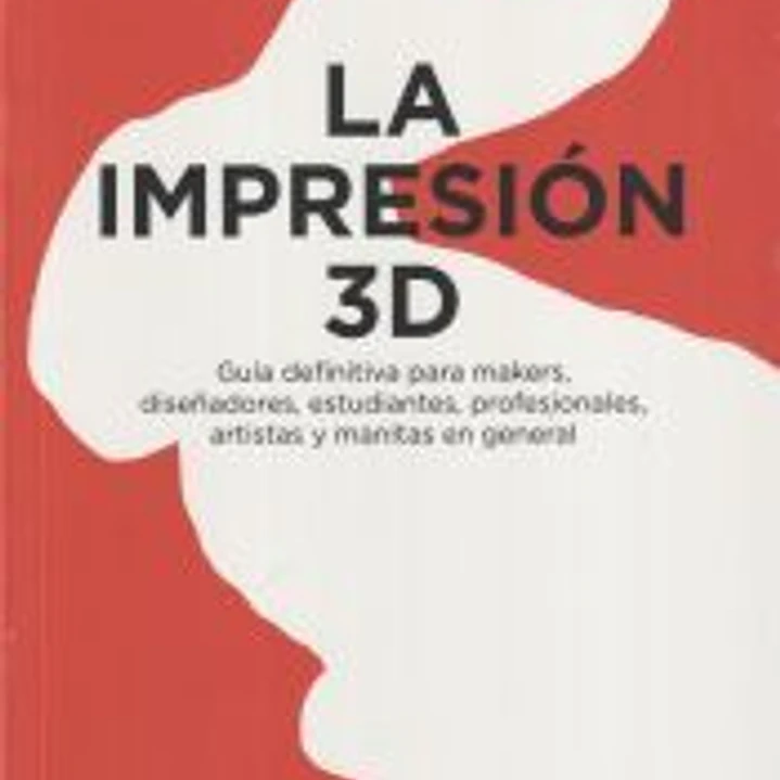 La impresión 3D: Guía definitiva para makers, diseñadores, estudiantes, profesionales, artistas y manitas en general 1