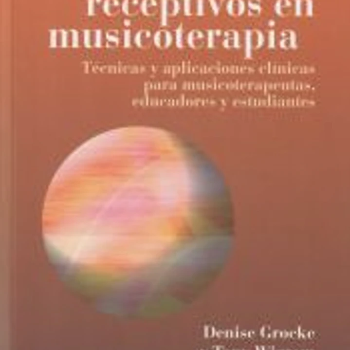 Métodos receptivos en musicoterapia : técnicas y aplicaciones clínicas para musicoterapeutas, educadores y estudiantes 1