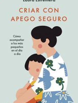 Criar con apego seguro:Cómo acompañar a los más pequeños en el día a día
