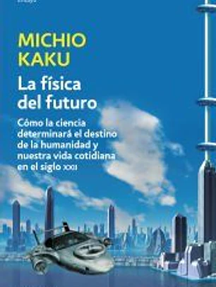 La física del futuro: Como la ciencia determinara el destino de la humanidad y nuestra vida ...