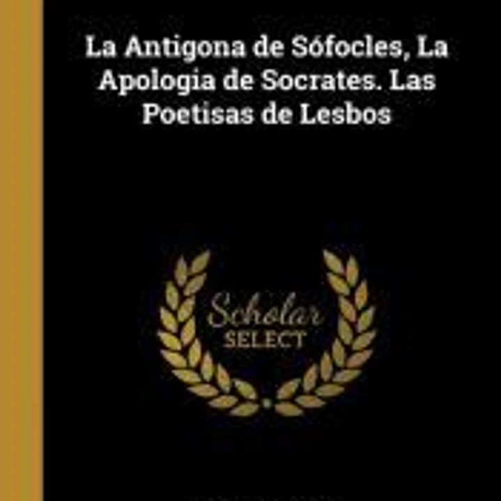 La Antigona de Sófocles, La Apologia de Socrates. Las Poetisas de Lesbos 1
