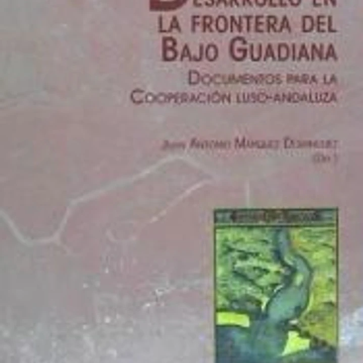 DESARROLLO EN LA FRONTERA DEL BAJO GUADIANA: Documentos para la Cooperación Luso-Andaluza 1