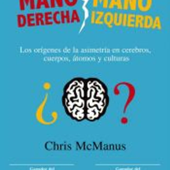 MANO DERECHA MANO IZQUIERDA: LOS ORIGENES DE LA ASIMETRIA EN CEREBROS, CUERPOS, ATOMOS Y CULTURAS 1