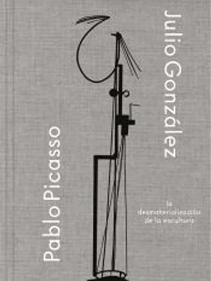 Julio González- Pablo Picasso. La desmaterialización de la escultura