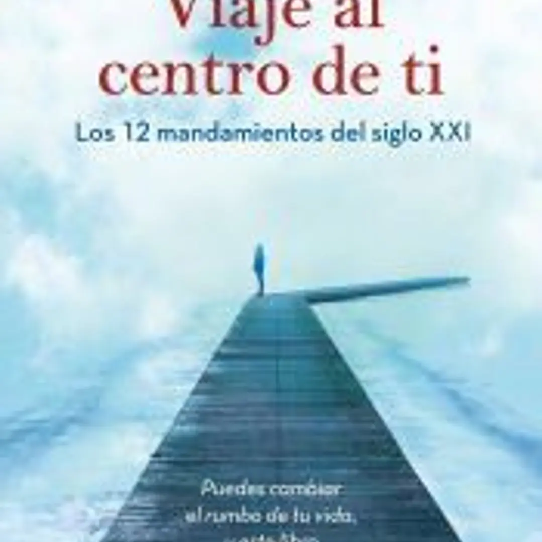 Viaje al centro de ti mismo. Los 12 mandamientos del siglo XXI 1